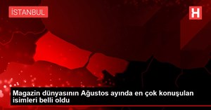 Magazin dünyasının Ağustos ayında en çok konuşulan isimleri belli oldu